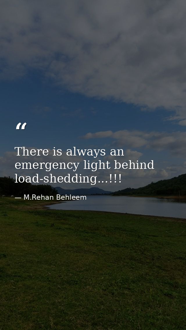 There is always an emergency light behind load-shedding...!!! — M.Rehan Behleem