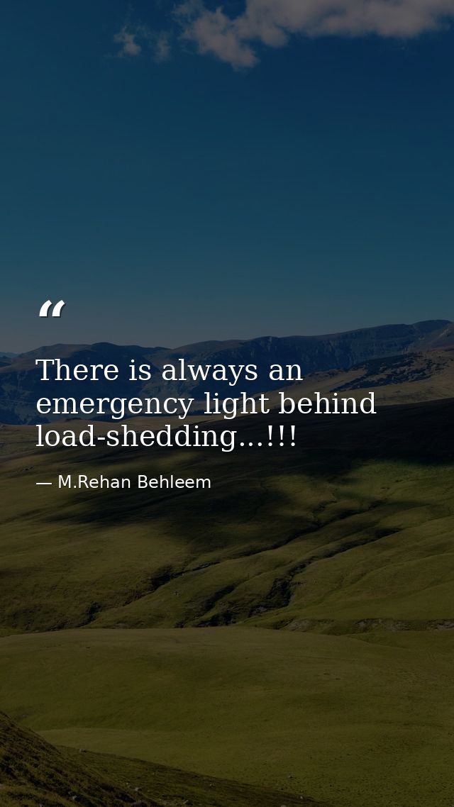There is always an emergency light behind load-shedding...!!! — M.Rehan Behleem