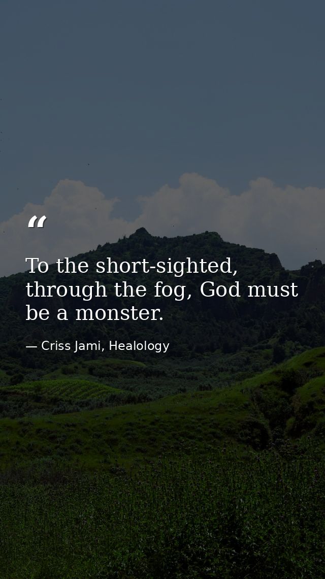 To the short-sighted, through the fog, God must be a monster. — Criss Jami, Healology