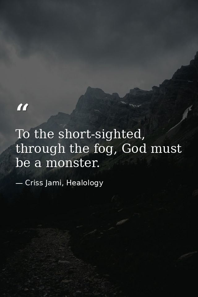 To the short-sighted, through the fog, God must be a monster. — Criss Jami, Healology