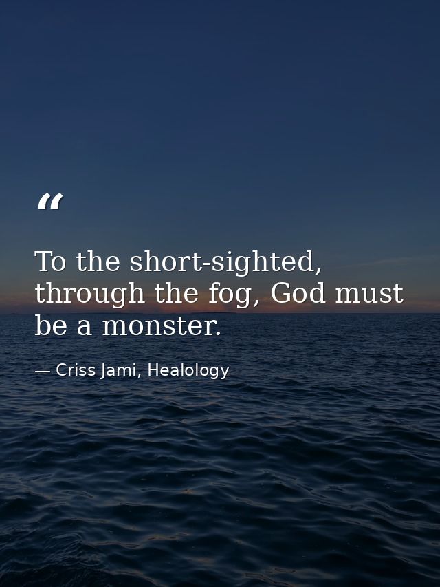 To the short-sighted, through the fog, God must be a monster. — Criss Jami, Healology