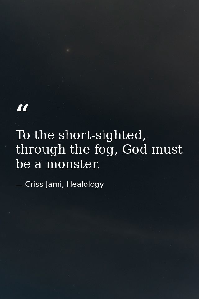 To the short-sighted, through the fog, God must be a monster. — Criss Jami, Healology