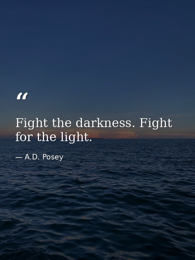 Fight the darkness. Fight for the light. — A.D. Posey