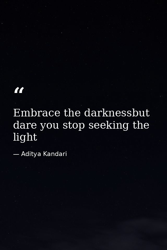 Embrace the darknessbut dare you stop seeking the light — Aditya Kandari