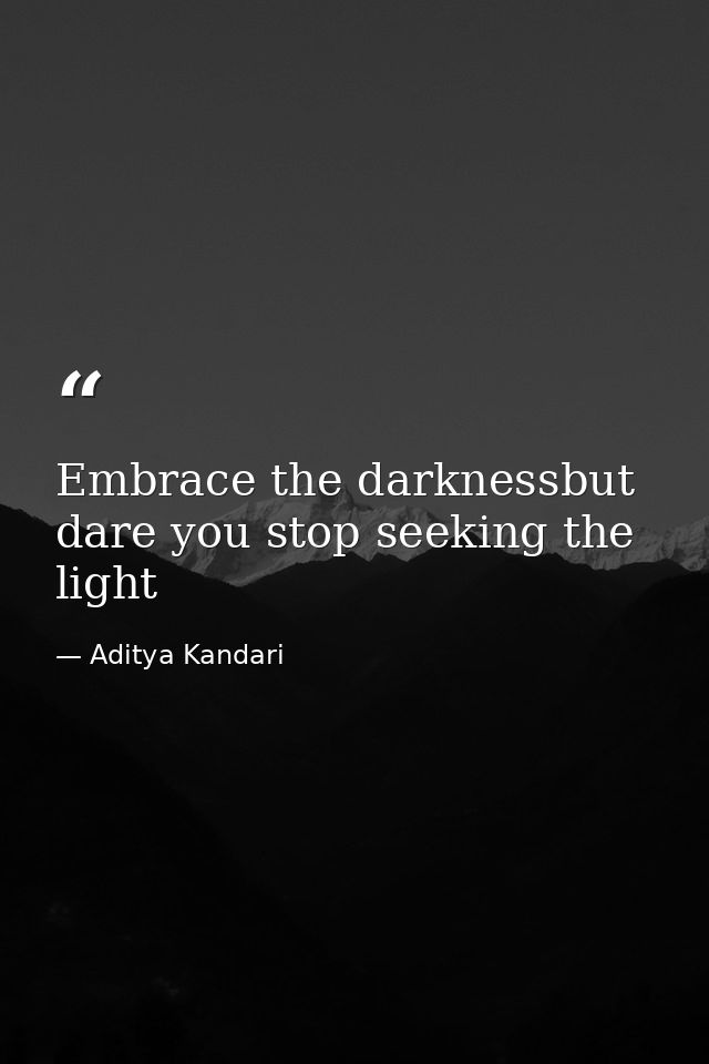 Embrace the darknessbut dare you stop seeking the light — Aditya Kandari