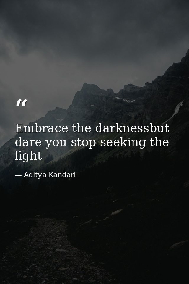Embrace the darknessbut dare you stop seeking the light — Aditya Kandari