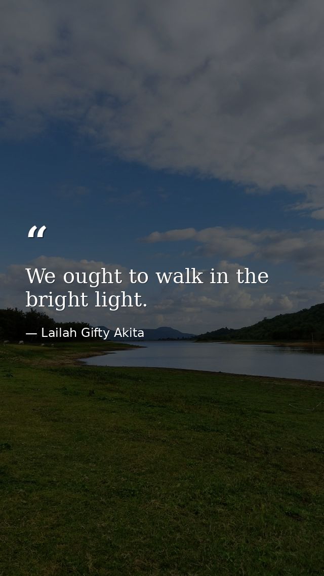 We ought to walk in the bright light. — Lailah Gifty Akita