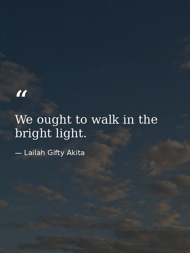 We ought to walk in the bright light. — Lailah Gifty Akita