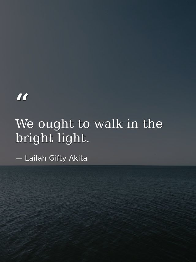 We ought to walk in the bright light. — Lailah Gifty Akita
