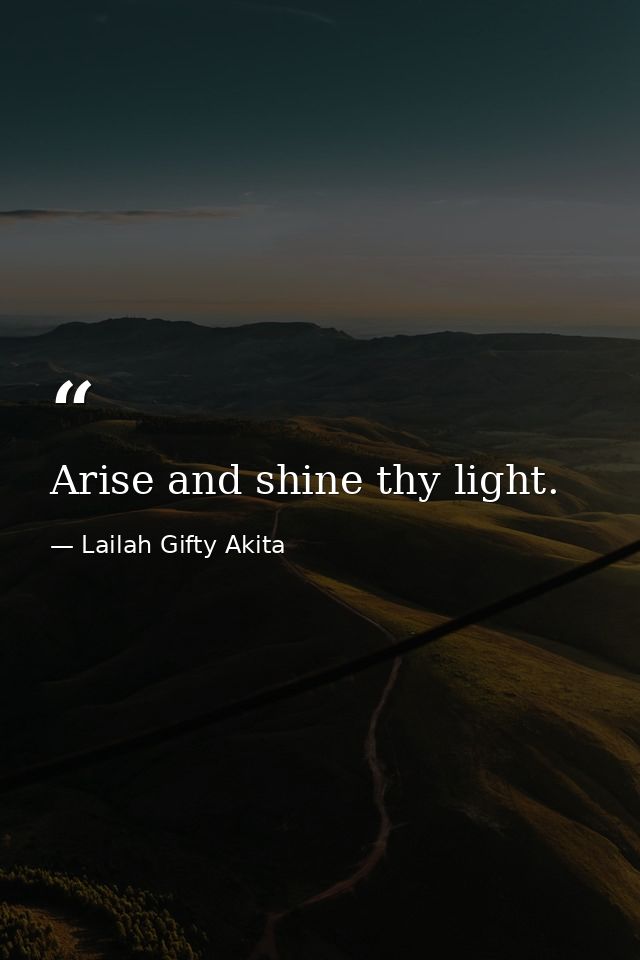 Arise and shine thy light. — Lailah Gifty Akita