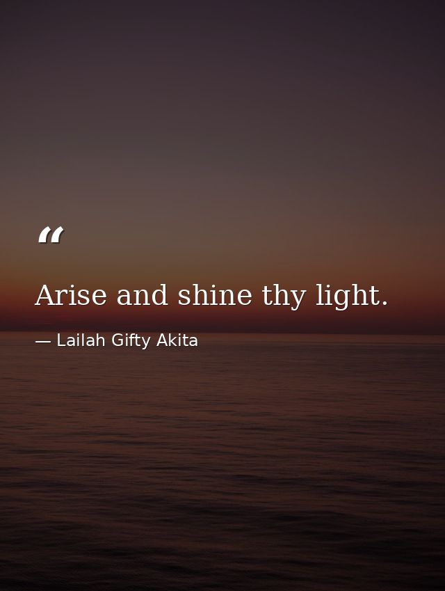 Arise and shine thy light. — Lailah Gifty Akita