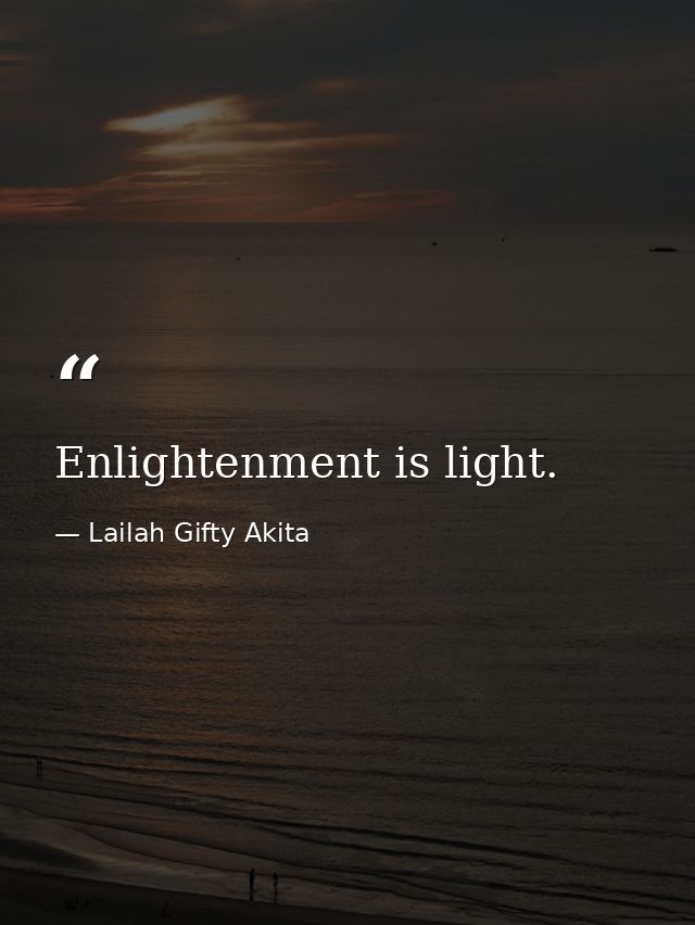 Enlightenment is light. — Lailah Gifty Akita