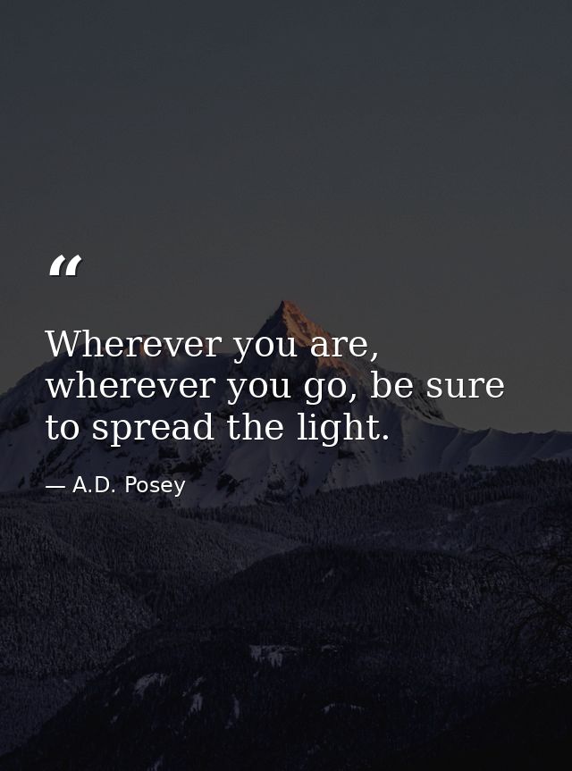 Wherever you are, wherever you go, be sure to spread the light. — A.D. Posey