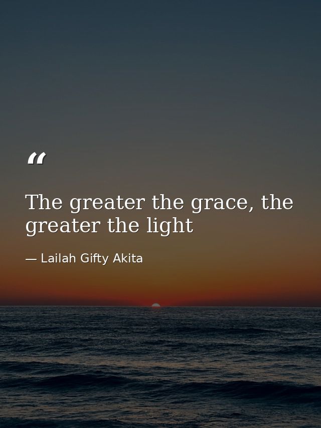 The greater the grace, the greater the light — Lailah Gifty Akita