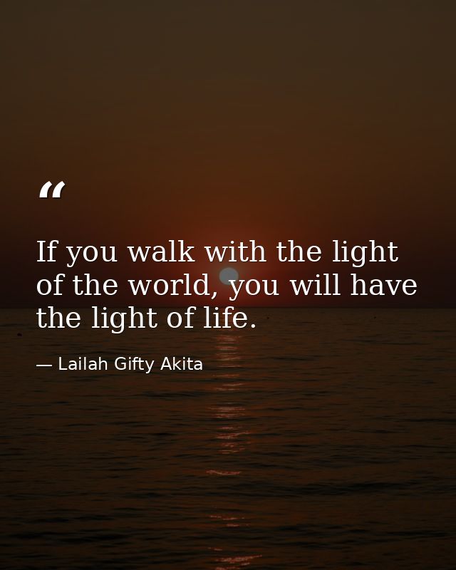 If you walk with the light of the world, you will have the light of life. — Lailah Gifty Akita
