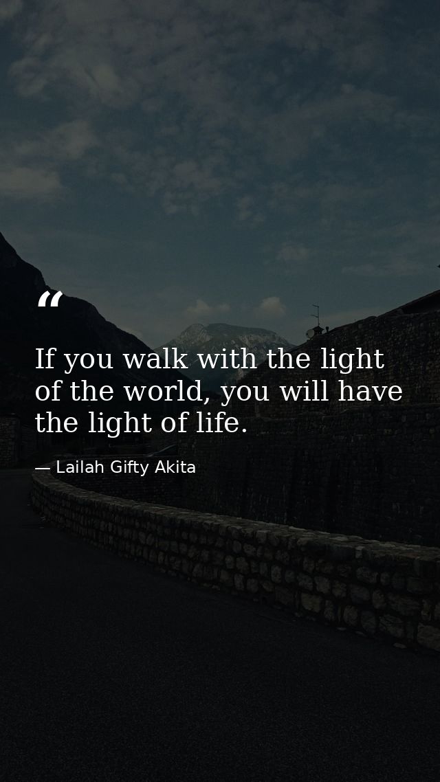 If you walk with the light of the world, you will have the light of life. — Lailah Gifty Akita