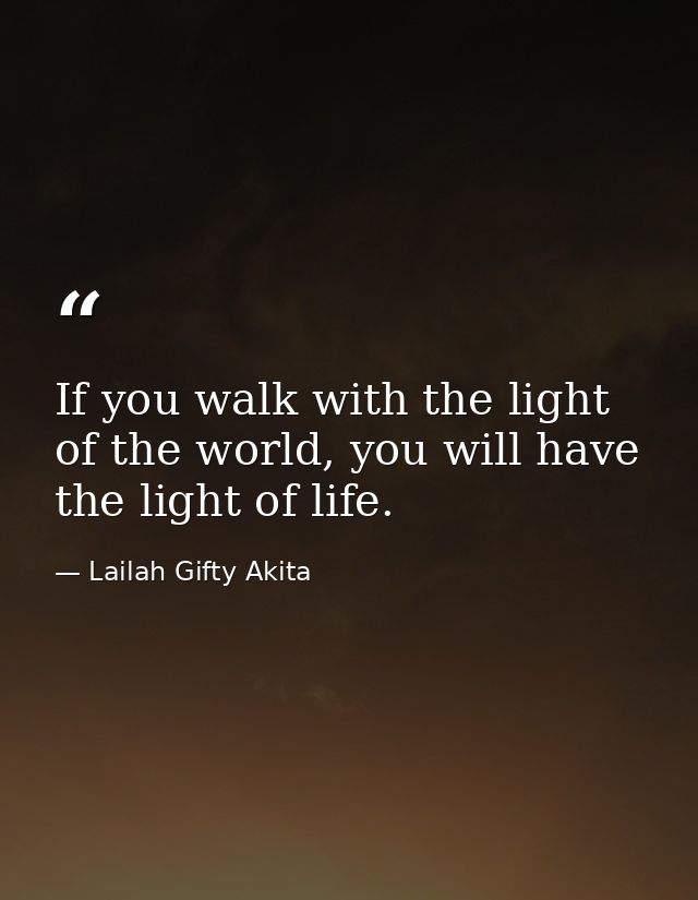 If you walk with the light of the world, you will have the light of life. — Lailah Gifty Akita