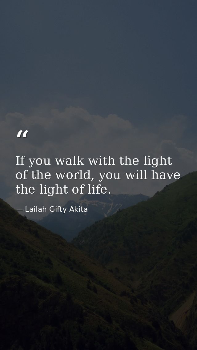 If you walk with the light of the world, you will have the light of life. — Lailah Gifty Akita