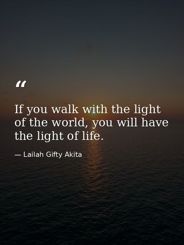 If you walk with the light of the world, you will have the light of life. — Lailah Gifty Akita
