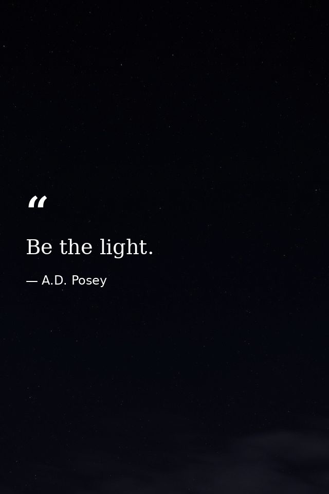 Be the light. — A.D. Posey
