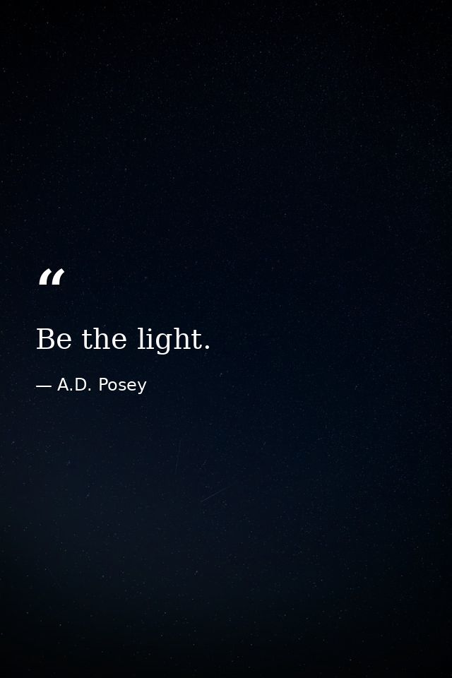 Be the light. — A.D. Posey
