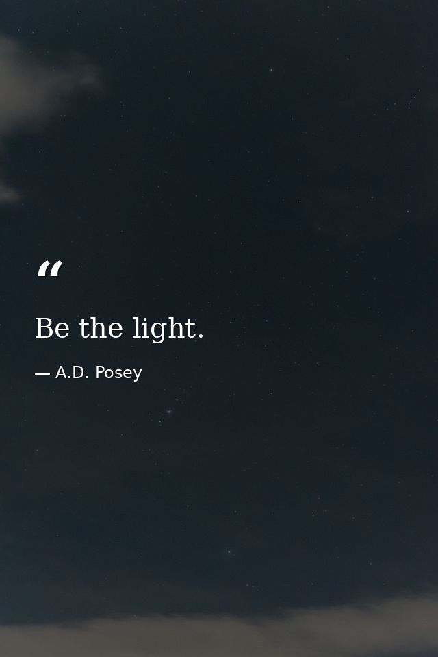 Be the light. — A.D. Posey