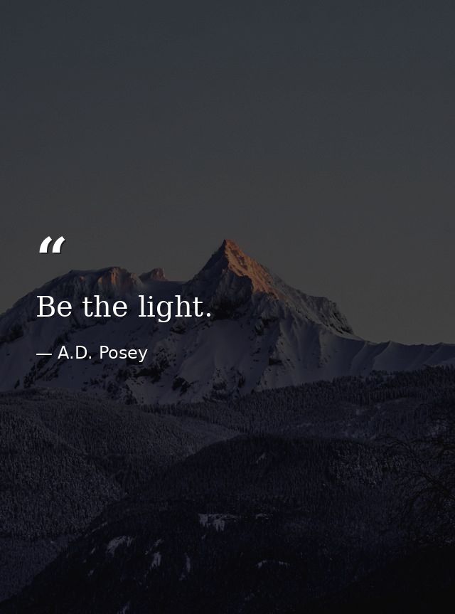 Be the light. — A.D. Posey