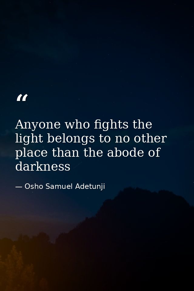Anyone who fights the light belongs to no other place than the abode of darkness — Osho Samuel Adetunji