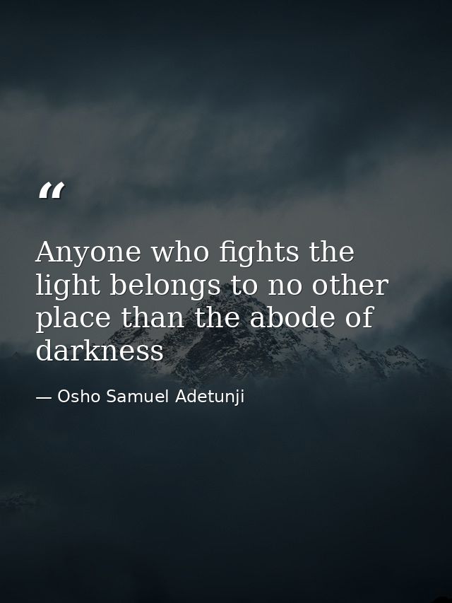 Anyone who fights the light belongs to no other place than the abode of darkness — Osho Samuel Adetunji