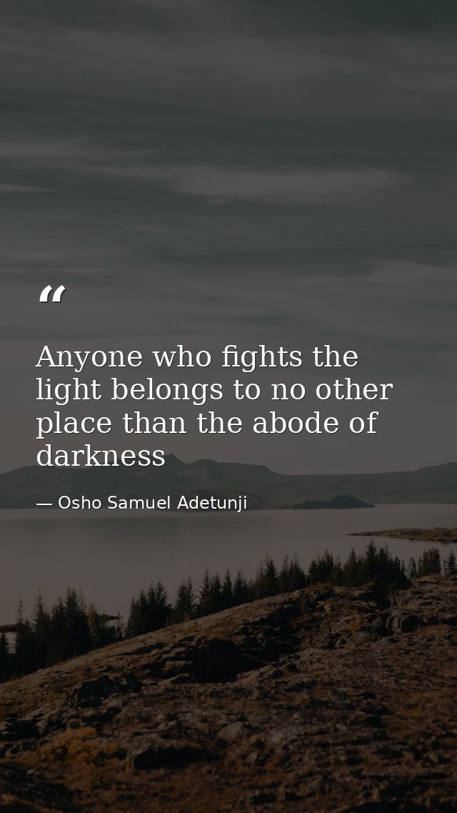 Anyone who fights the light belongs to no other place than the abode of darkness — Osho Samuel Adetunji