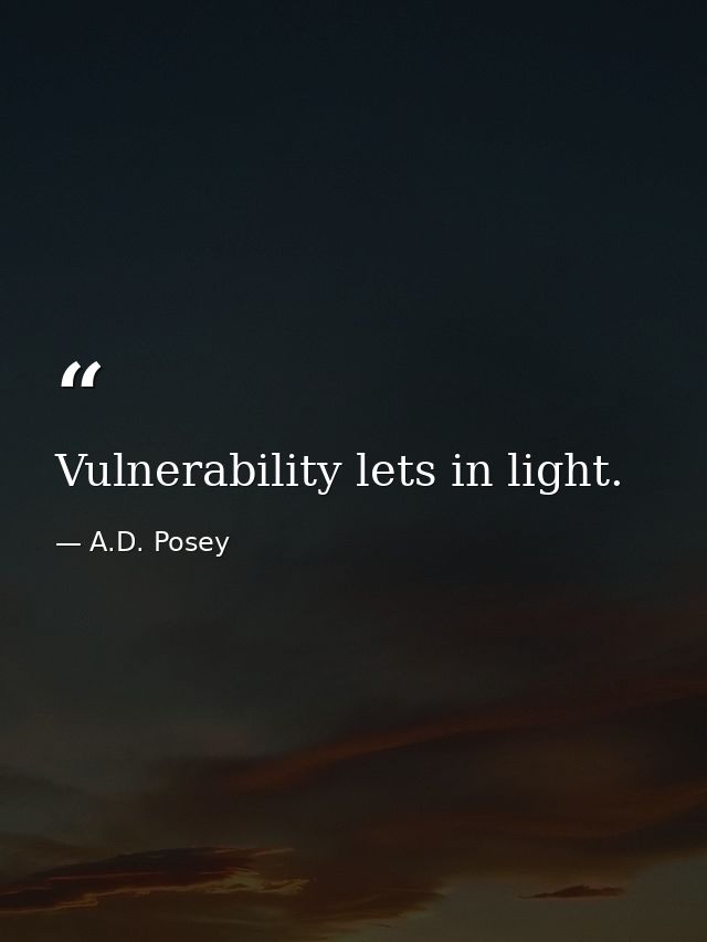 Vulnerability lets in light. — A.D. Posey