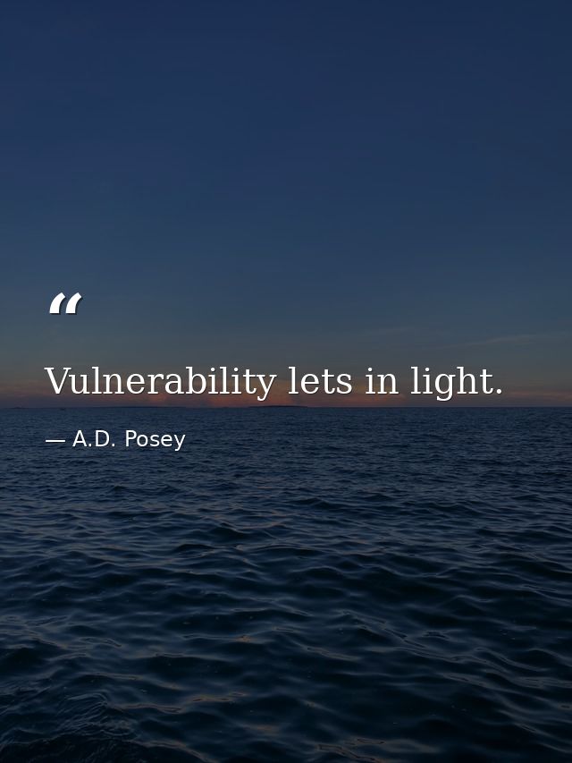 Vulnerability lets in light. — A.D. Posey