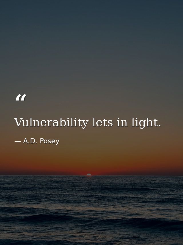 Vulnerability lets in light. — A.D. Posey