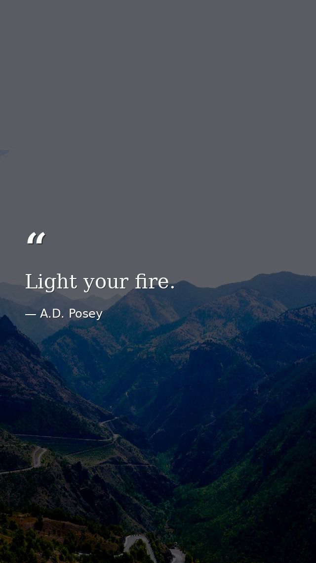 Light your fire. — A.D. Posey