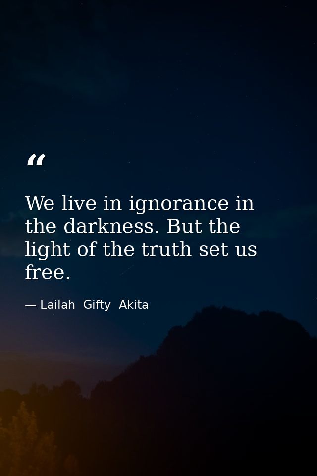 We live in ignorance in the darkness. But the light of the truth set us free. — Lailah  Gifty  Akita