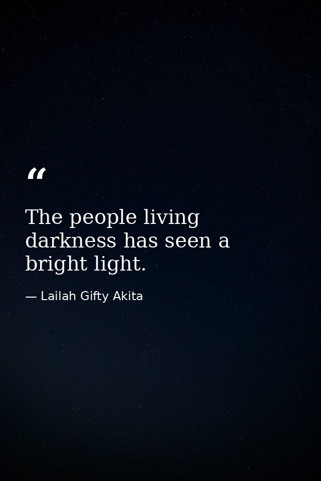 The people living darkness has seen a bright light. — Lailah Gifty Akita