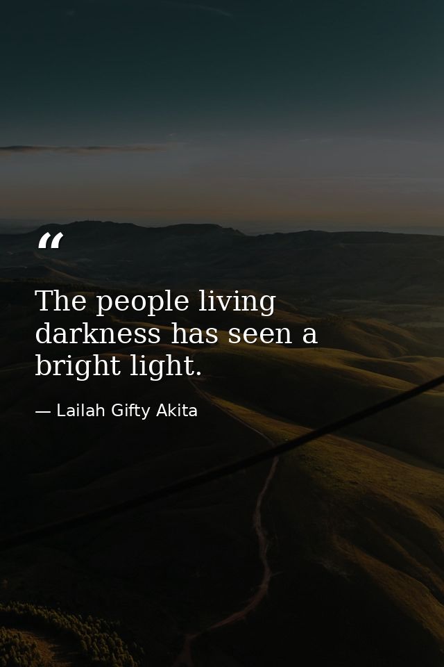 The people living darkness has seen a bright light. — Lailah Gifty Akita
