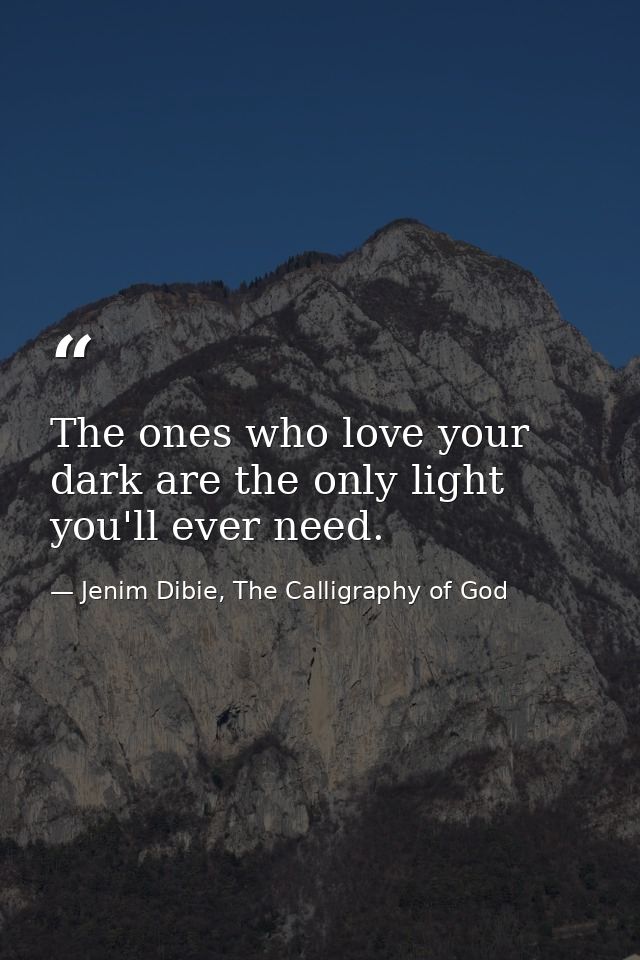 The ones who love your dark are the only light you'll ever need. — Jenim Dibie, The Calligraphy of God