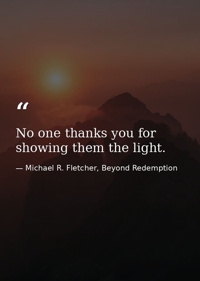 No one thanks you for showing them the light. — Michael R. Fletcher, Beyond Redemption
