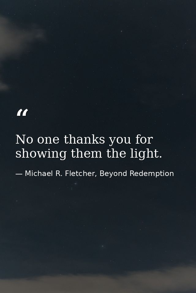 No one thanks you for showing them the light. — Michael R. Fletcher, Beyond Redemption