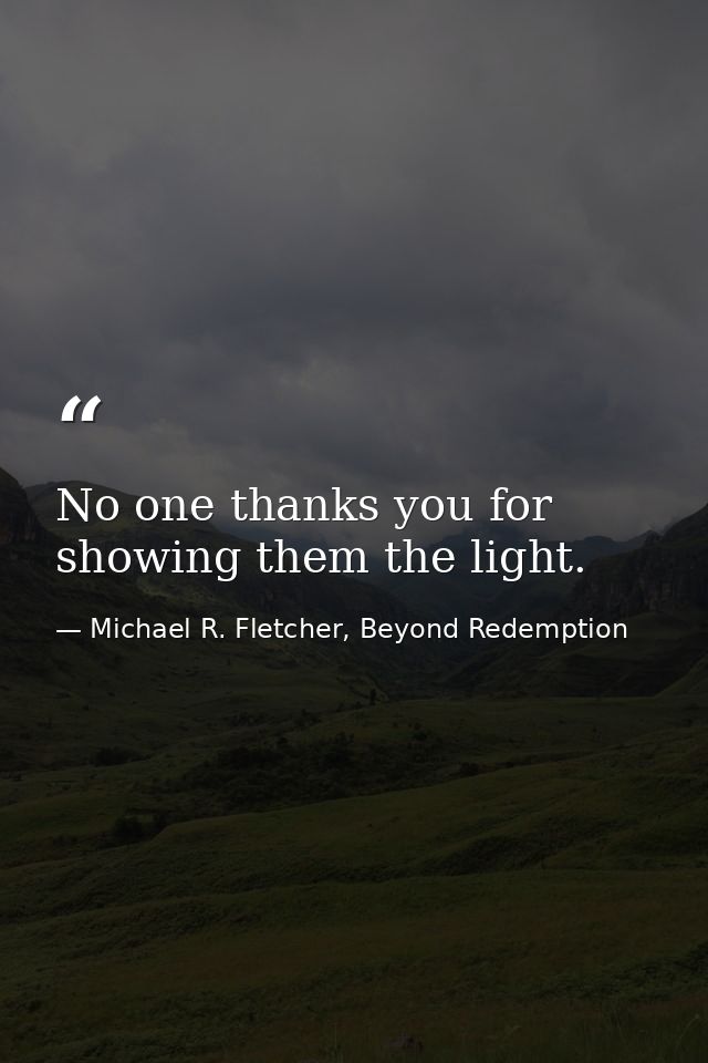 No one thanks you for showing them the light. — Michael R. Fletcher, Beyond Redemption