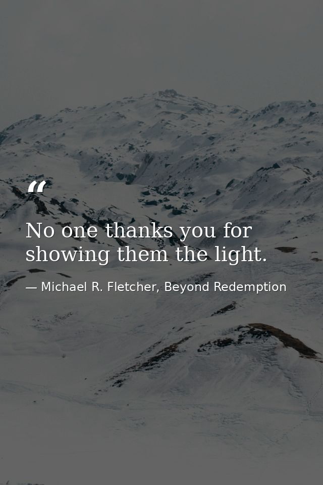 No one thanks you for showing them the light. — Michael R. Fletcher, Beyond Redemption