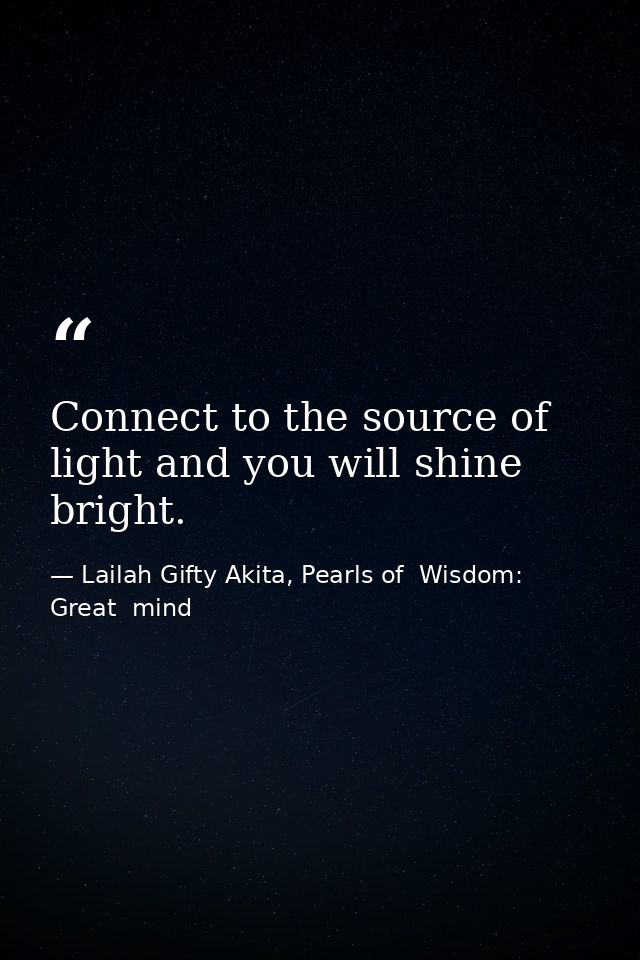 Connect to the source of light and you will shine bright. — Lailah Gifty Akita, Pearls of  Wisdom: Great  mind