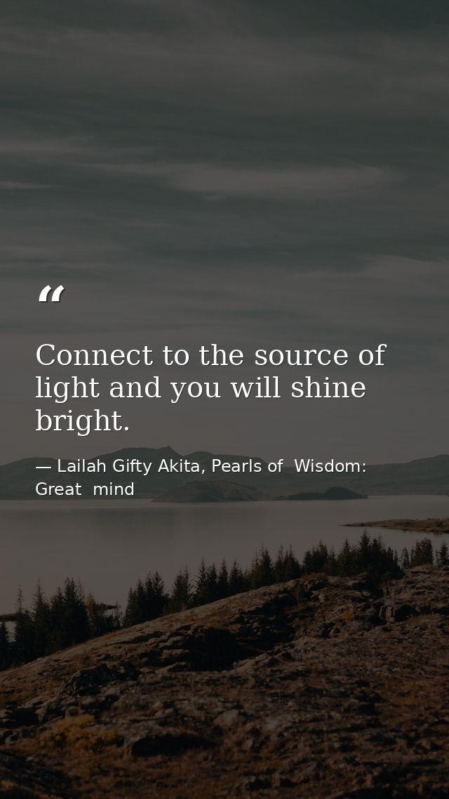 Connect to the source of light and you will shine bright. — Lailah Gifty Akita, Pearls of  Wisdom: Great  mind