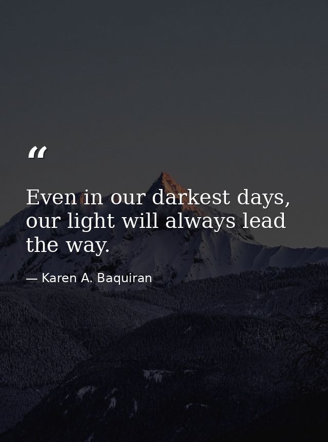 Even in our darkest days, our light will always lead the way. — Karen A. Baquiran