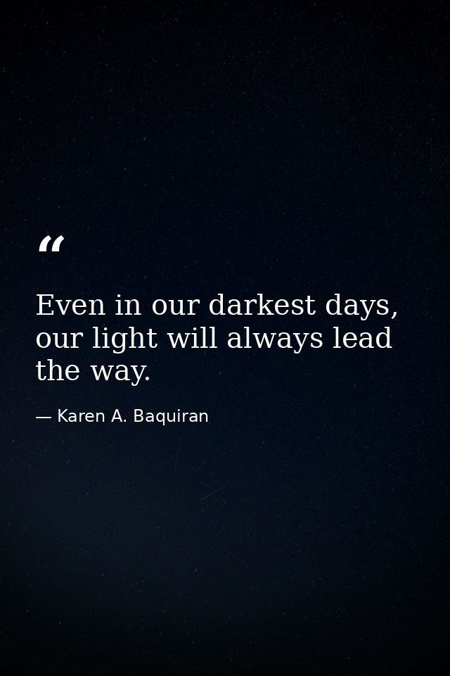 Even in our darkest days, our light will always lead the way. — Karen A. Baquiran