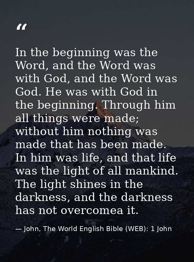 In the beginning was the Word, and the Word was with God, and the Word was God. He was with God in the beginning. Throug — John, The World English Bible (WEB): 1 John