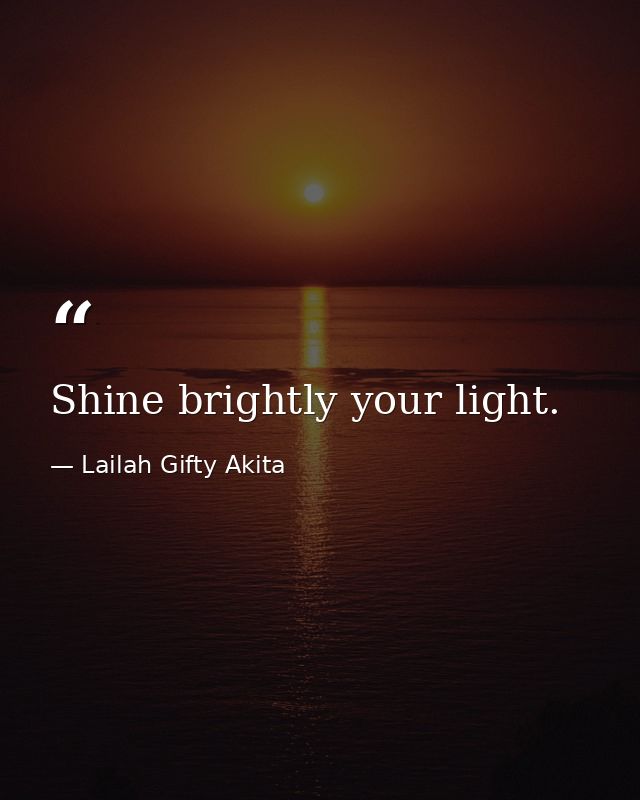Shine brightly your light. — Lailah Gifty Akita