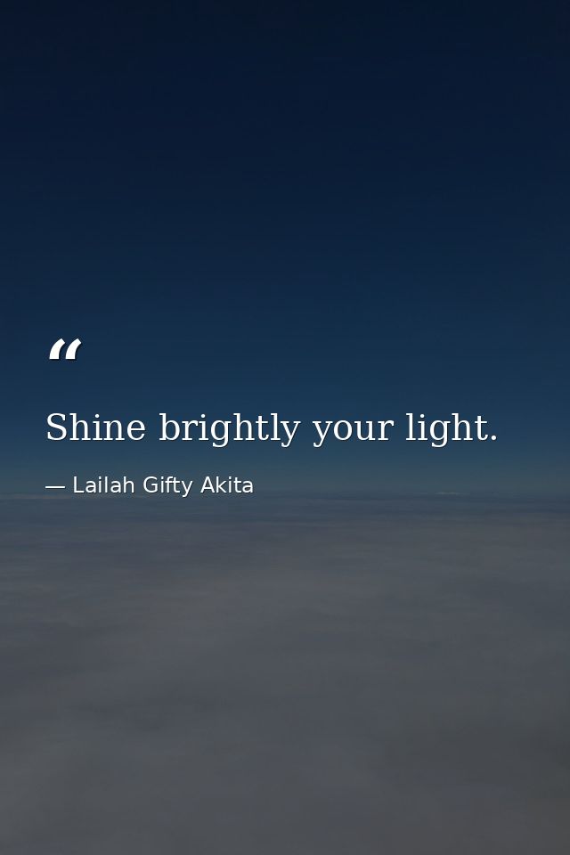 Shine brightly your light. — Lailah Gifty Akita