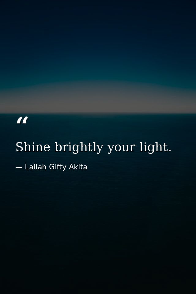 Shine brightly your light. — Lailah Gifty Akita